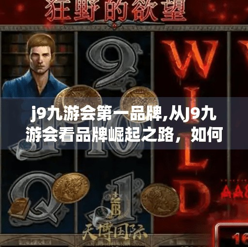 j9九游会第一品牌,从J9九游会看品牌崛起之路，如何用差异化打法打赢用户心智战？