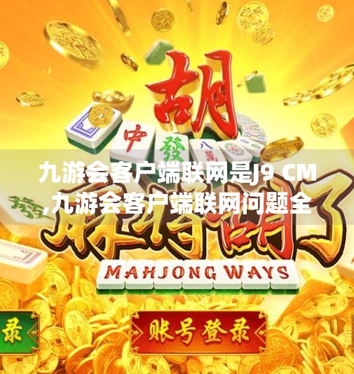 九游会客户端联网是J9 CM,九游会客户端联网问题全解析，J9 CM连接失败怎么办？手把手教你解决！