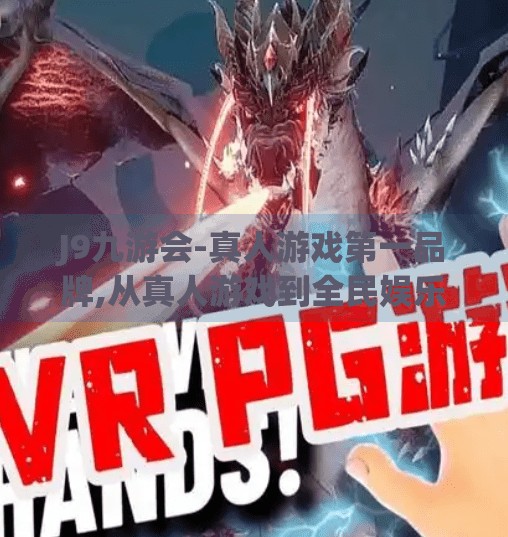 J9九游会-真人游戏第一品牌,从真人游戏到全民娱乐新高地，J9九游会如何重塑在线互动体验？