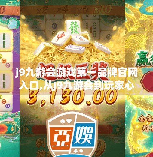 j9九游会游戏第一品牌官网入口,从J9九游会到玩家心中的第一品牌，一个游戏平台的崛起之路