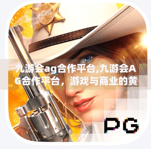 九游会ag合作平台,九游会AG合作平台，游戏与商业的黄金搭档如何重塑玩家体验？