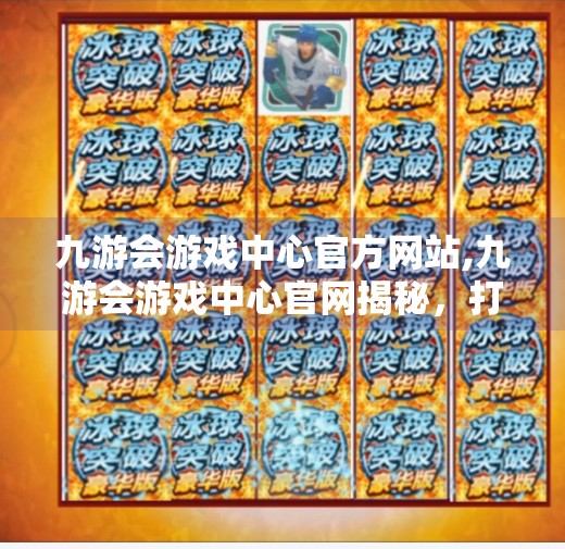 九游会游戏中心官方网站,九游会游戏中心官网揭秘,打造玩家心中的数字游乐场 九游会游戏中心官方网站,九游会游戏中心官网揭秘,打造玩家心中的数字游乐场