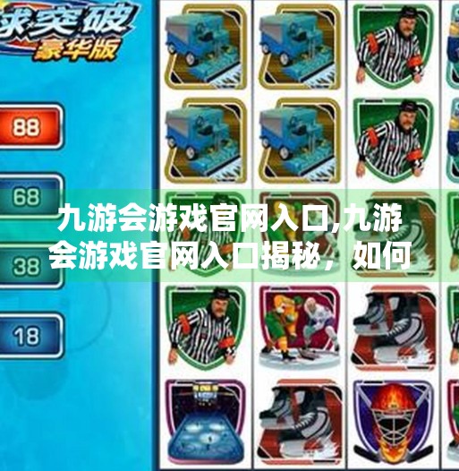 九游会游戏官网入口,九游会游戏官网入口揭秘，如何安全畅玩热门手游？新手必看指南！