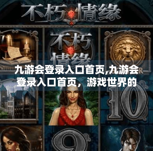 九游会登录入口首页,九游会登录入口首页,游戏世界的数字大门为何越来越重要? 九游会登录入口首页,九游会登录入口首页,游戏世界的数字大门为何越来越重要?