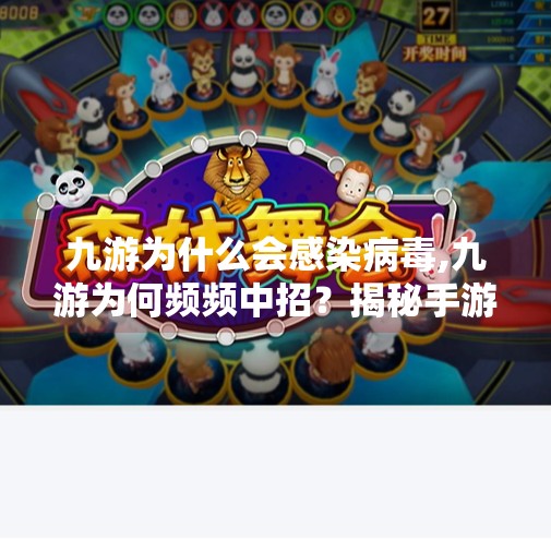 九游为什么会感染病毒,九游为何频频中招？揭秘手游平台背后的病毒陷阱与用户自救指南