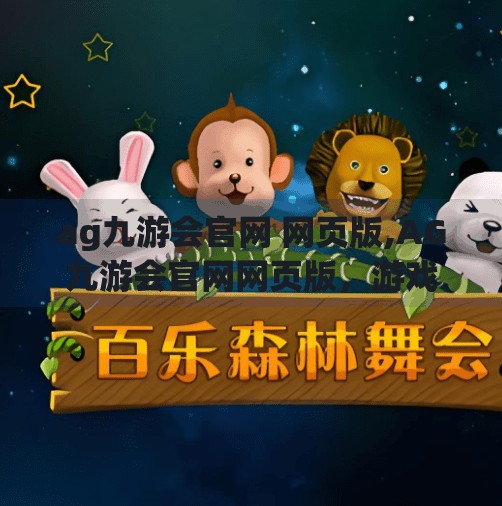 ag九游会官网 网页版,AG九游会官网网页版,游戏爱好者的数字港湾,便捷与乐趣的完美融合 ag九游会官网 网页版,AG九游会官网网页版,游戏爱好者的数字港湾,便捷与乐趣的完美融合