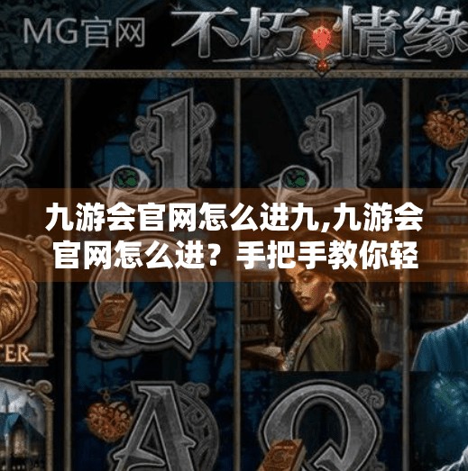 九游会官网怎么进九,九游会官网怎么进？手把手教你轻松访问，避开常见坑点！