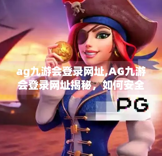 ag九游会登录网址,AG九游会登录网址揭秘，如何安全高效地进入游戏世界？