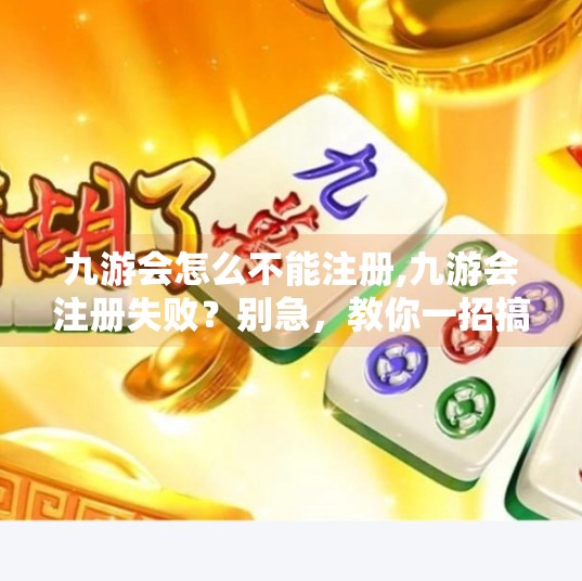 九游会怎么不能注册,九游会注册失败?别急,教你一招搞定! 九游会怎么不能注册,九游会注册失败?别急,教你一招搞定!