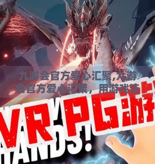 九游会官方爱心汇聚,九游会官方爱心汇聚，用游戏连接世界，以公益温暖人心