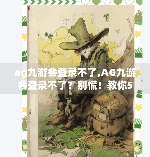 ag九游会登录不了,AG九游会登录不了？别慌！教你5步快速解决网络卡顿与账号异常问题！
