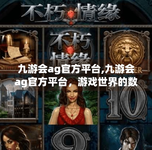 九游会ag官方平台,九游会ag官方平台，游戏世界的数字港湾，如何成为玩家心中的理想家园？
