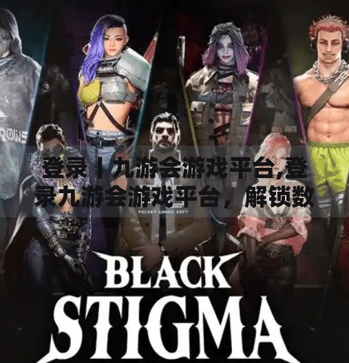 登录丨九游会游戏平台,登录九游会游戏平台，解锁数字娱乐新世界，畅享沉浸式游戏体验