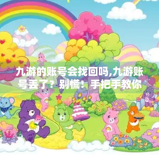 九游的账号会找回吗,九游账号丢了?别慌!手把手教你找回失联的游戏世界入口! 九游的账号会找回吗,九游账号丢了?别慌!手把手教你找回失联的游戏世界入口!