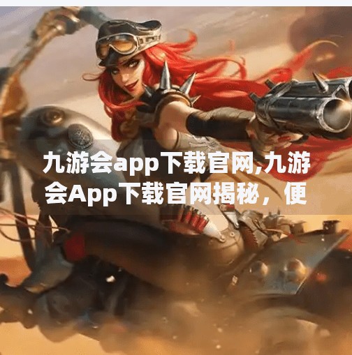 九游会app下载官网,九游会App下载官网揭秘,便捷游戏入口还是隐藏风险? 九游会app下载官网,九游会App下载官网揭秘,便捷游戏入口还是隐藏风险?