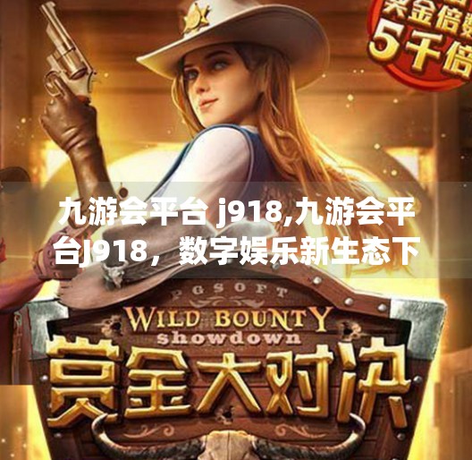 九游会平台 j918,九游会平台J918，数字娱乐新生态下的机遇与挑战