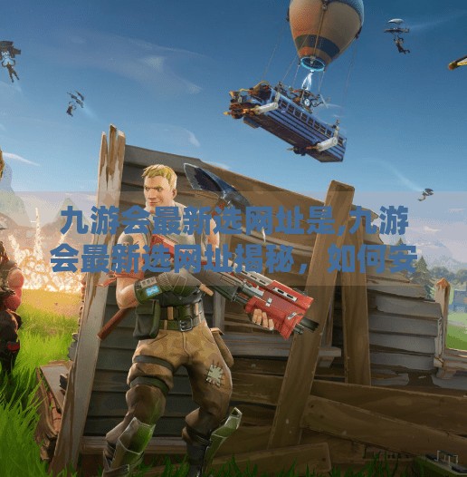 九游会最新选网址是,九游会最新选网址揭秘,如何安全高效地找到官方入口? 九游会最新选网址是,九游会最新选网址揭秘,如何安全高效地找到官方入口?