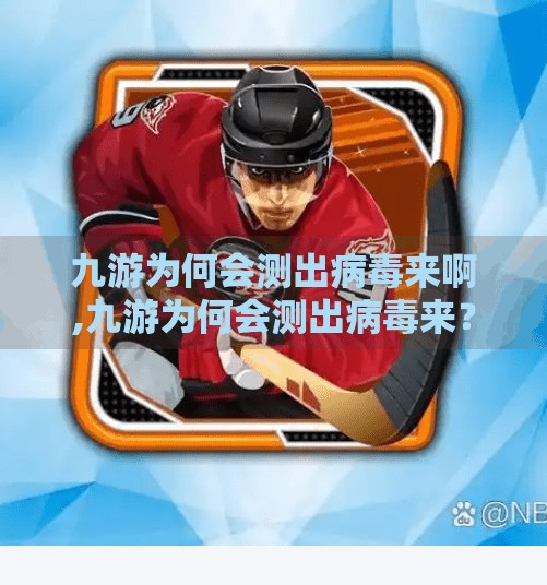 九游为何会测出病毒来啊,九游为何会测出病毒来?揭秘手游平台安全背后的真相! 九游为何会测出病毒来啊,九游为何会测出病毒来?揭秘手游平台安全背后的真相!