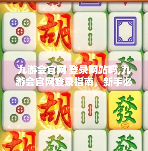 九游会官网 登录网站吗,九游会官网登录指南，新手必看，轻松搞定账号入口！