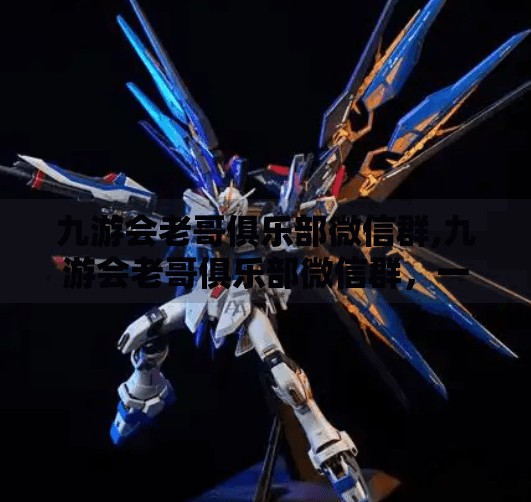 九游会老哥俱乐部微信群,九游会老哥俱乐部微信群,一个游戏迷的精神乌托邦如何悄然崛起? 九游会老哥俱乐部微信群,九游会老哥俱乐部微信群,一个游戏迷的精神乌托邦如何悄然崛起?