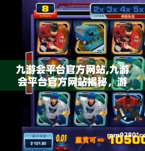 九游会平台官方网站,九游会平台官方网站揭秘，游戏爱好者的数字乐园，还是陷阱重重的伪天堂？