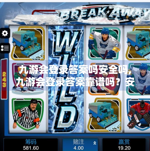 九游会登录答案吗安全吗,九游会登录答案靠谱吗?安全吗?一文说清你的担忧! 九游会登录答案吗安全吗,九游会登录答案靠谱吗?安全吗?一文说清你的担忧!