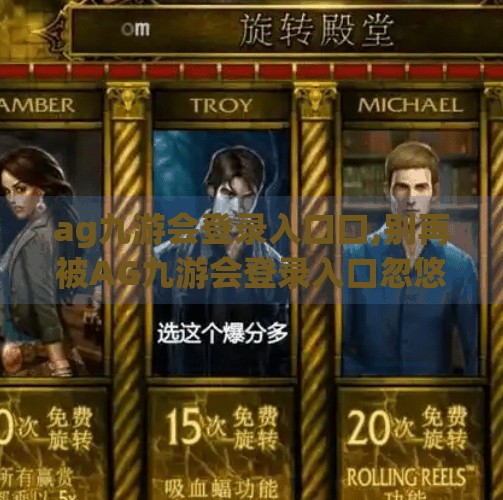 ag九游会登录入口口,别再被AG九游会登录入口忽悠了！这些平台陷阱你必须知道！