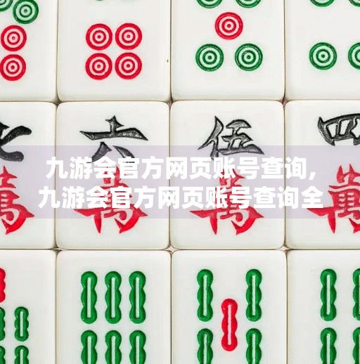 九游会官方网页账号查询,九游会官方网页账号查询全攻略,如何安全、高效找回你的游戏账户? 九游会官方网页账号查询,九游会官方网页账号查询全攻略,如何安全、高效找回你的游戏账户?