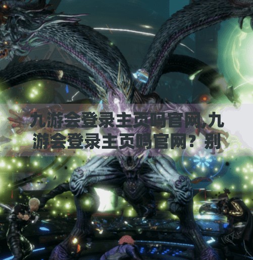 九游会登录主页吗官网,九游会登录主页吗官网？别再被钓鱼网站骗了！手把手教你识别真伪官网！