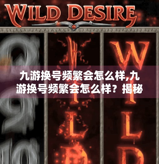 九游换号频繁会怎么样,九游换号频繁会怎么样?揭秘账号安全背后的隐形代价 九游换号频繁会怎么样,九游换号频繁会怎么样?揭秘账号安全背后的隐形代价