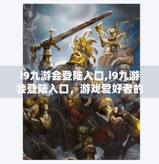 i9九游会登陆入口,i9九游会登陆入口，游戏爱好者的数字港湾，你真的了解它吗？