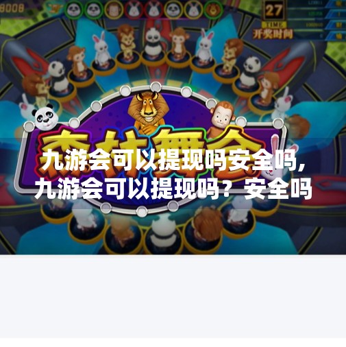 九游会可以提现吗安全吗,九游会可以提现吗?安全吗?一文讲清平台资金流动真相! 九游会可以提现吗安全吗,九游会可以提现吗?安全吗?一文讲清平台资金流动真相!