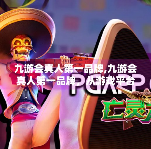 九游会真人第一品牌,九游会真人第一品牌,从游戏平台到社交娱乐新生态的跃迁之路 九游会真人第一品牌,九游会真人第一品牌,从游戏平台到社交娱乐新生态的跃迁之路