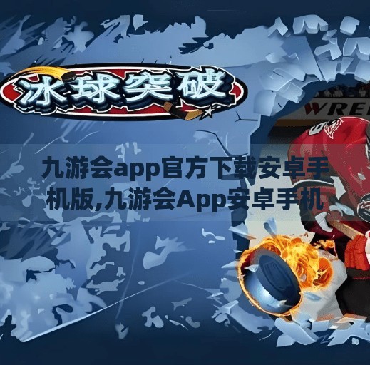 九游会app官方下载安卓手机版,九游会App安卓手机版下载指南，一站式游戏平台，畅享掌上精彩世界！