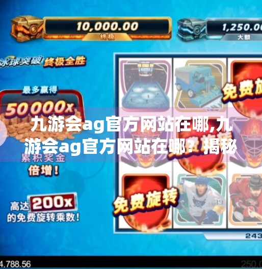 九游会ag官方网站在哪,九游会ag官方网站在哪？揭秘正规平台入口，避开钓鱼网站陷阱！