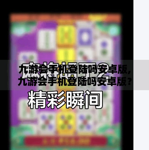 九游会手机登陆吗安卓版,九游会手机登陆吗安卓版?一文说清你的游戏入口指南! 九游会手机登陆吗安卓版,九游会手机登陆吗安卓版?一文说清你的游戏入口指南!