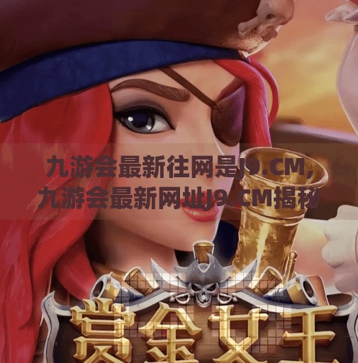 九游会最新往网是J9.CM,九游会最新网址J9.CM揭秘,是正规平台还是网络陷阱?深度解析带你避坑! 九游会最新往网是J9.CM,九游会最新网址J9.CM揭秘,是正规平台还是网络陷阱?深度解析带你避坑!