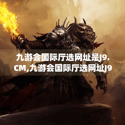 九游会国际厅选网址是J9.CM,九游会国际厅选网址J9.CM，网络娱乐新选择还是潜在风险？