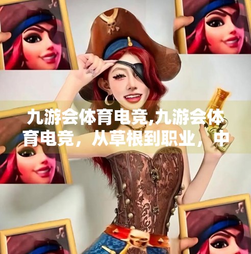 九游会体育电竞,九游会体育电竞，从草根到职业，中国电竞新势力的崛起之路