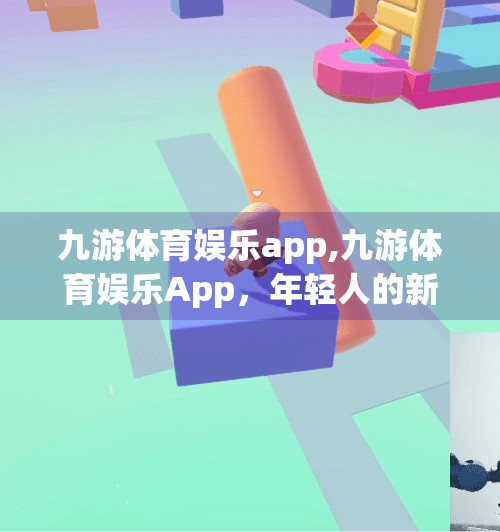 九游体育娱乐app,九游体育娱乐App，年轻人的新宠，是真·福利平台还是流量陷阱？