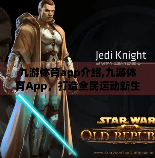 九游体育app介绍,九游体育App，打造全民运动新生态，让热爱变得触手可及！