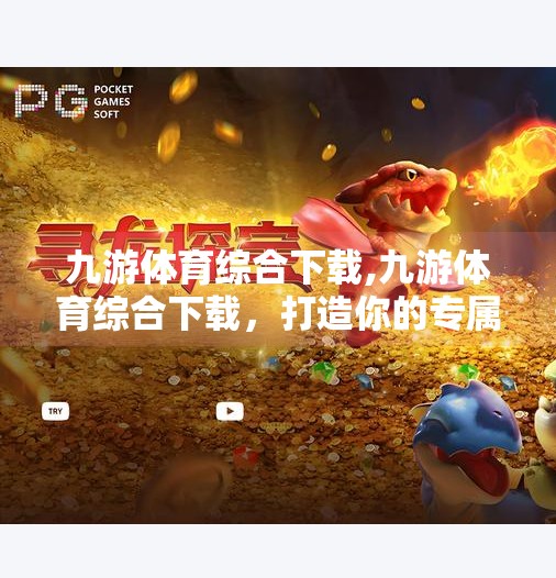 九游体育综合下载,九游体育综合下载，打造你的专属运动世界，从这里开始！