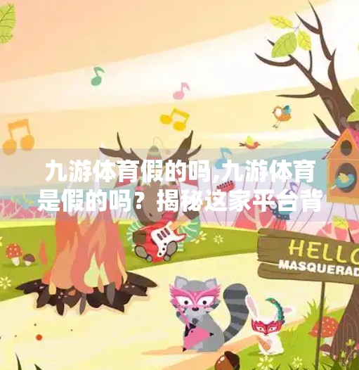 九游体育假的吗,九游体育是假的吗？揭秘这家平台背后的真相！