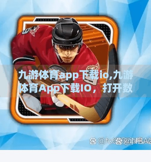 九游体育app下载io,九游体育App下载IO，打开数字体育新世界的大门，你准备好了吗？