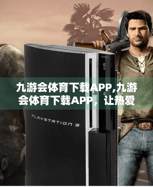 九游会体育下载APP,九游会体育下载APP，让热爱运动的你，随时随地畅享赛事精彩！