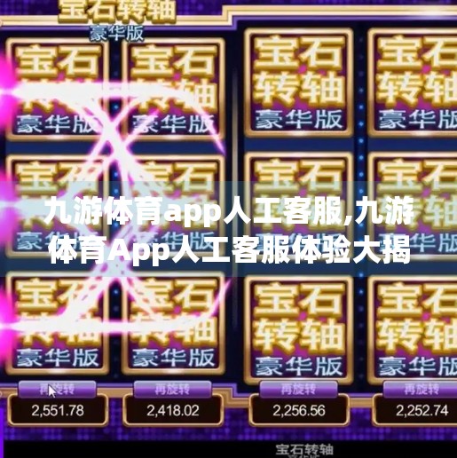 九游体育app人工客服,九游体育App人工客服体验大揭秘，真·贴心还是伪·高效？