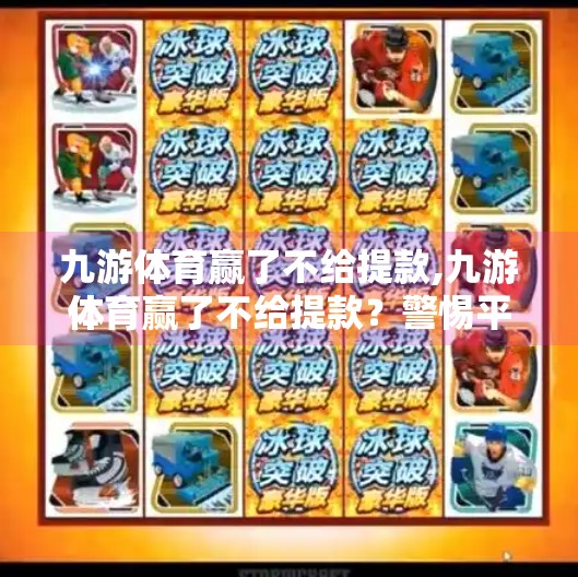 九游体育赢了不给提款,九游体育赢了不给提款？警惕平台陷阱，理性投资别踩坑！
