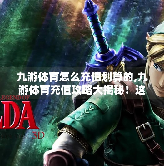九游体育怎么充值划算的,九游体育充值攻略大揭秘！这样充，省钱又省心！