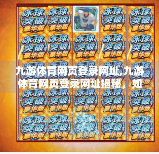 九游体育网页登录网址,九游体育网页登录网址揭秘，如何安全、高效地畅享体育赛事直播与互动？