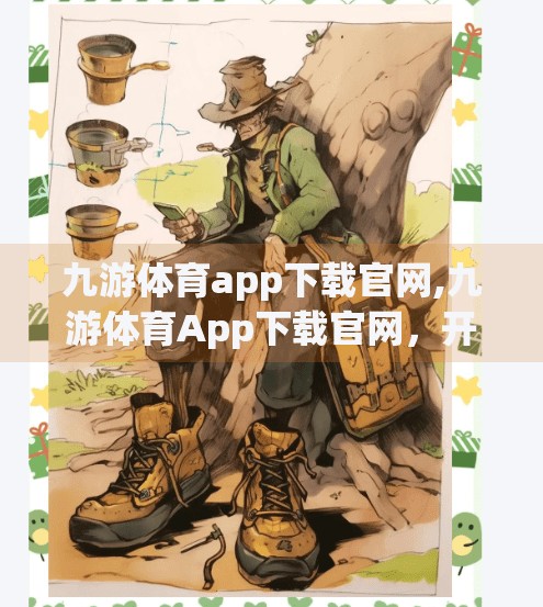 九游体育app下载官网,九游体育App下载官网，开启移动体育新体验，你真的了解它吗？